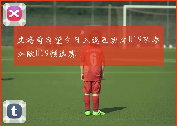 皮塔奇有望今日入选西班牙U19队参加欧U19预选赛