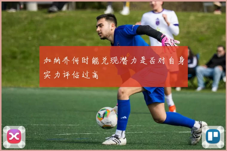 加纳乔何时能兑现潜力是否对自身实力评估过高