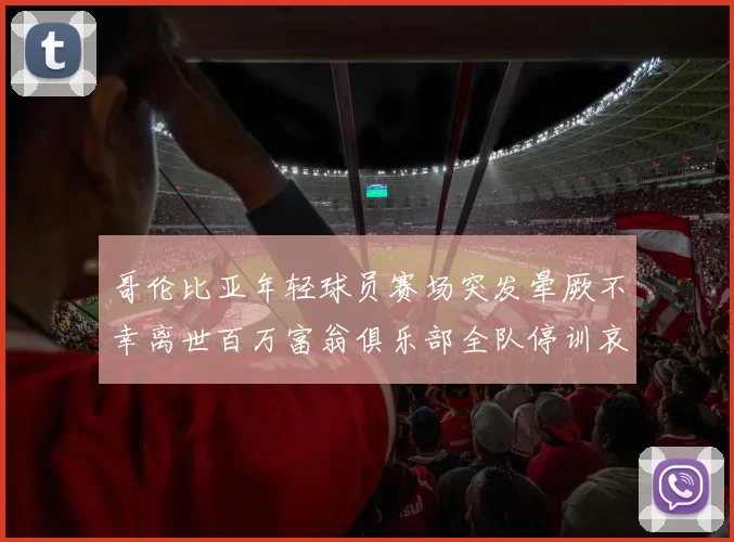 哥伦比亚年轻球员赛场突发晕厥不幸离世百万富翁俱乐部全队停训哀悼