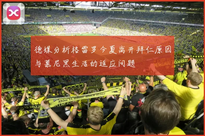德媒分析格雷罗今夏离开拜仁原因与慕尼黑生活的适应问题