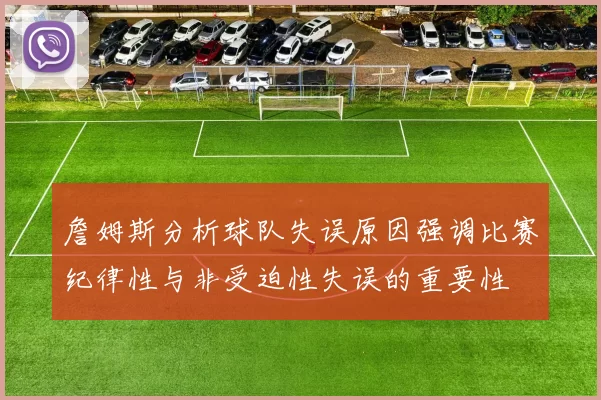 詹姆斯分析球队失误原因强调比赛纪律性与非受迫性失误的重要性