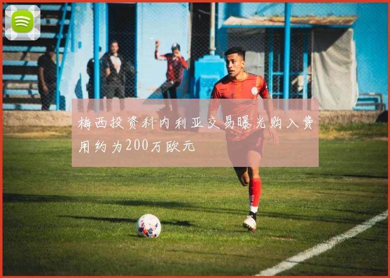 梅西投资科内利亚交易曝光购入费用约为200万欧元